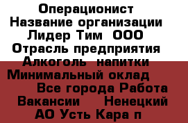 Операционист › Название организации ­ Лидер Тим, ООО › Отрасль предприятия ­ Алкоголь, напитки › Минимальный оклад ­ 25 000 - Все города Работа » Вакансии   . Ненецкий АО,Усть-Кара п.